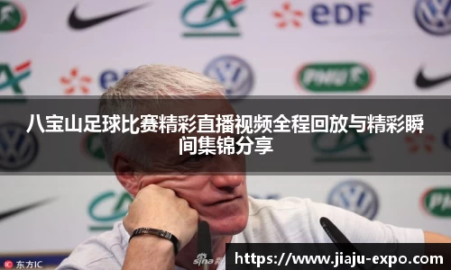 八宝山足球比赛精彩直播视频全程回放与精彩瞬间集锦分享