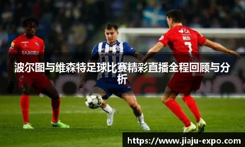 波尔图与维森特足球比赛精彩直播全程回顾与分析