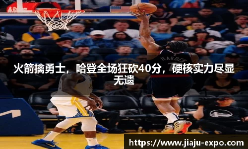 火箭擒勇士，哈登全场狂砍40分，硬核实力尽显无遗