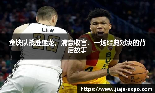 金块队战胜猛龙，满意收官：一场经典对决的背后故事