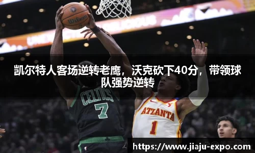 凯尔特人客场逆转老鹰，沃克砍下40分，带领球队强势逆转